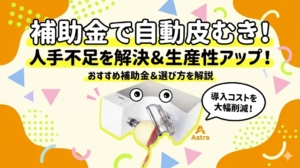 人手不足解消！補助金で導入する食品用自動皮むき機の選び方