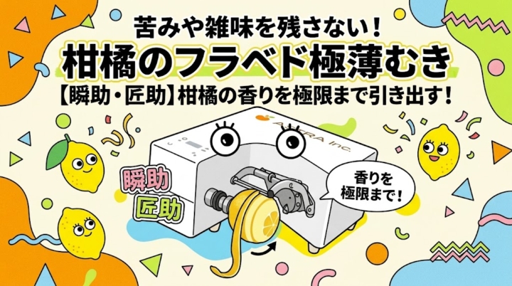 アストラの瞬助・匠助による、柑橘の苦みを残さない極薄フラベドむき。
